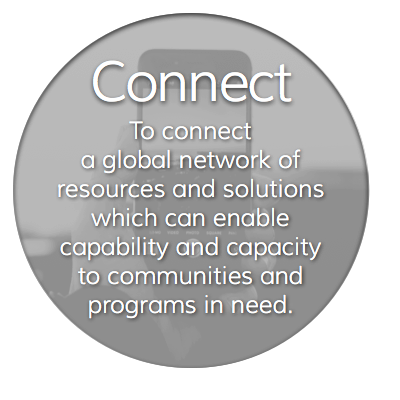 To connect a global network of resources and solutions which can enable capability and capacity to communities and programs in need.